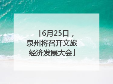 6月25日，泉州将召开文旅经济发展大会