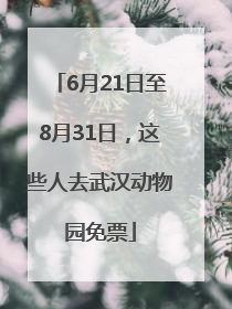 6月21日至8月31日，这些人去武汉动物园免票