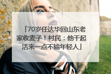 70岁任达华回山东老家收麦子！村民：他干起活来一点不输年轻人