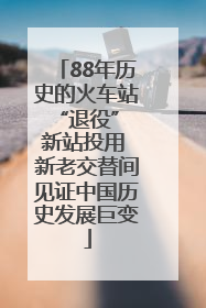 88年历史的火车站“退役” 新站投用 新老交替间见证中国历史发展巨变