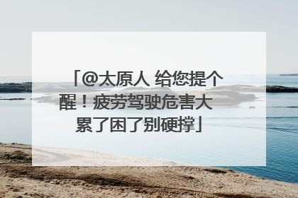@太原人 给您提个醒！疲劳驾驶危害大 累了困了别硬撑