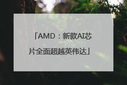 AMD：新款AI芯片全面超越英伟达