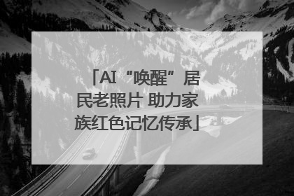 AI“唤醒”居民老照片 助力家族红色记忆传承
