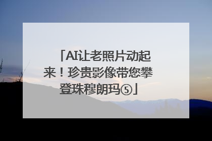 AI让老照片动起来！珍贵影像带您攀登珠穆朗玛⑤