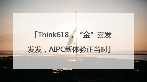 Think618，“金”喜发发发，AIPC新体验正当时